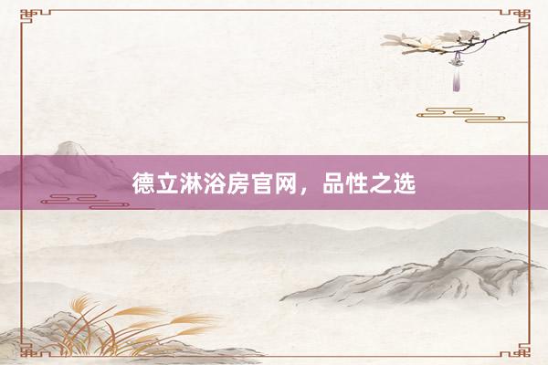 德立淋浴房官网，品性之选