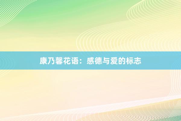 康乃馨花语：感德与爱的标志