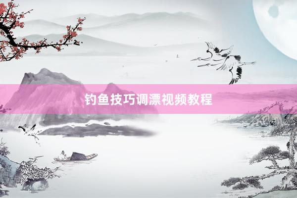 钓鱼技巧调漂视频教程