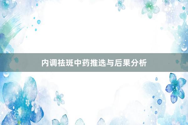 内调祛斑中药推选与后果分析
