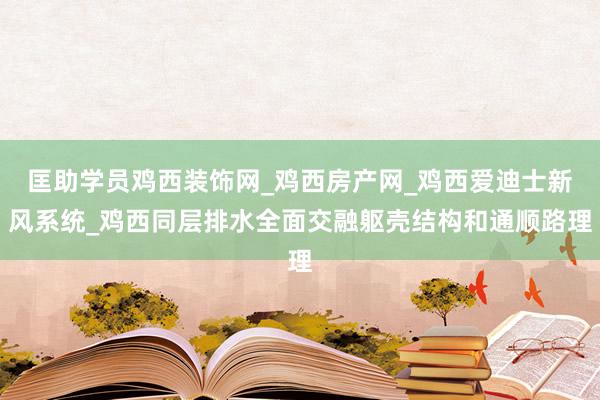 匡助学员鸡西装饰网_鸡西房产网_鸡西爱迪士新风系统_鸡西同层排水全面交融躯壳结构和通顺路理